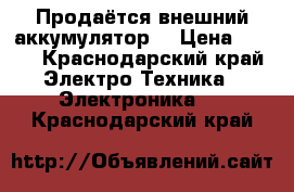 Продаётся внешний аккумулятор  › Цена ­ 800 - Краснодарский край Электро-Техника » Электроника   . Краснодарский край